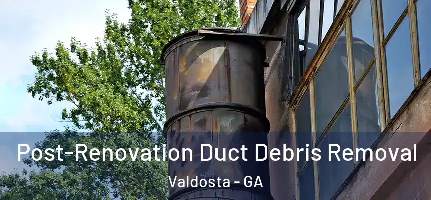 Post-Renovation Duct Debris Removal Valdosta - GA